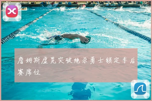詹姆斯虚晃突破绝杀勇士锁定季后赛席位