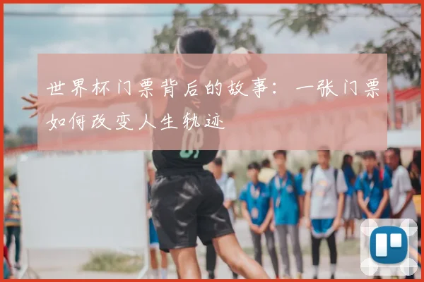世界杯门票背后的故事:一张门票如何改变人生轨迹