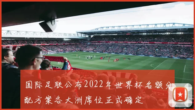 国际足联公布2022年世界杯名额分配方案各大洲席位正式确定