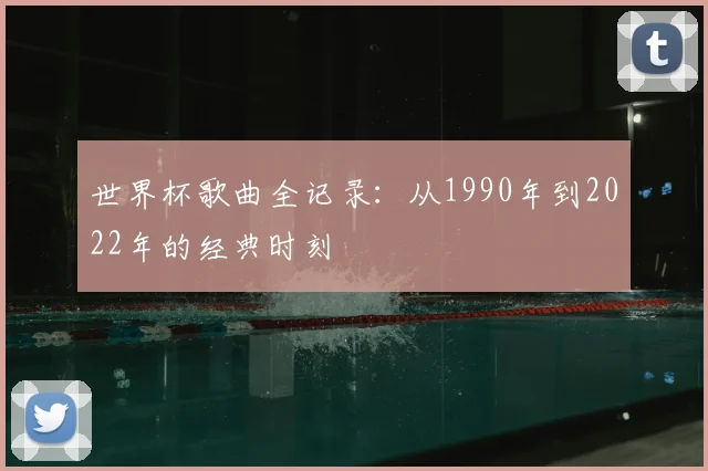 世界杯歌曲全记录:从1990年到2022年的经典时刻