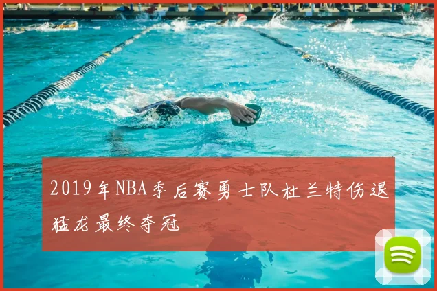 2019年NBA季后赛勇士队杜兰特伤退猛龙最终夺冠