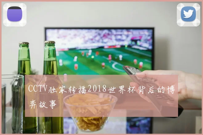 CCTV独家转播2018世界杯背后的博弈故事