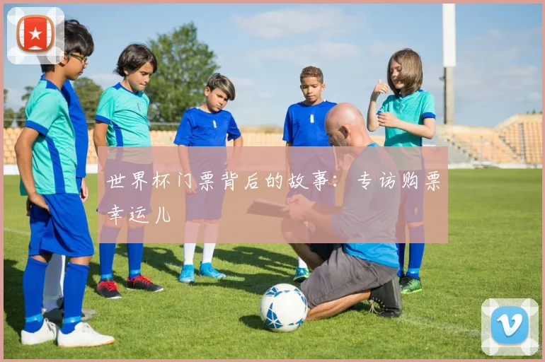 世界杯门票背后的故事:专访购票幸运儿