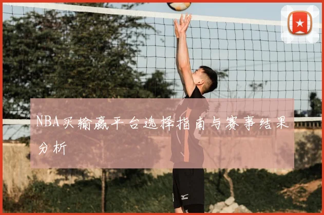 NBA买输赢平台选择指南与赛事结果分析