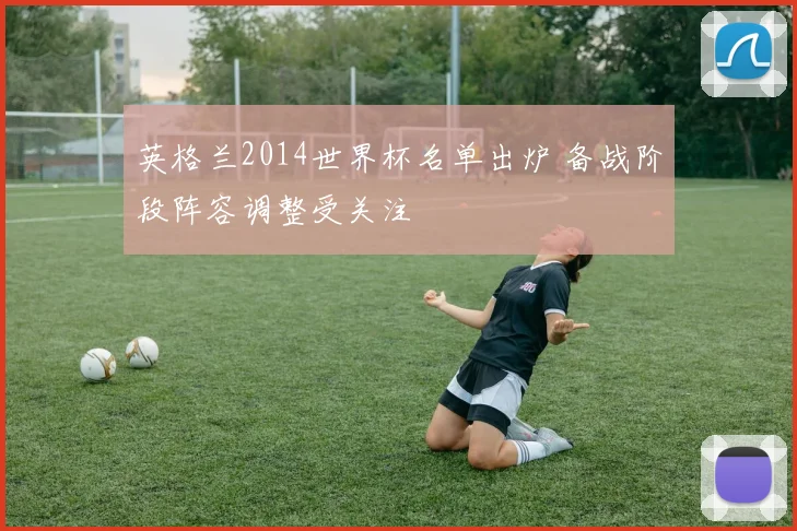 英格兰2014世界杯名单出炉 备战阶段阵容调整受关注