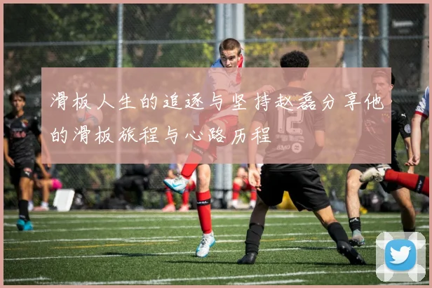 滑板人生的追逐与坚持赵磊分享他的滑板旅程与心路历程