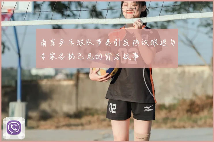 南京乒乓球队节奏引发热议球迷与专家各执己见的背后故事