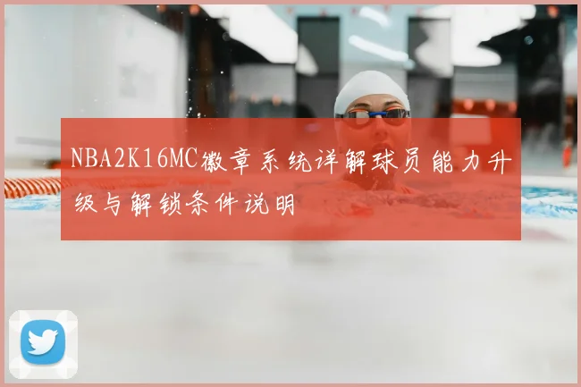 NBA2K16MC徽章系统详解球员能力升级与解锁条件说明