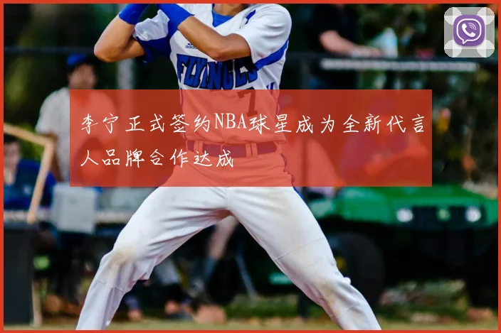 李宁正式签约NBA球星成为全新代言人品牌合作达成